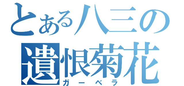 とある八三の遺恨菊花（ガーベラ）