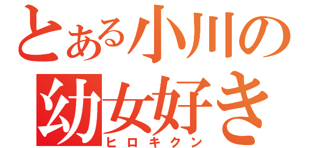 とある小川の幼女好き（ヒロキクン）