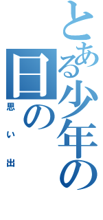 とある少年の日の（思い出）