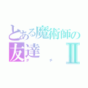 とある魔術師の友達Ⅱ（ダチ）