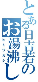 とある日吉若のお湯沸し（ヒトワカシ）