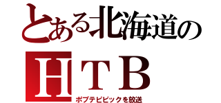 とある北海道のＨＴＢ（ポプテピピックを放送）