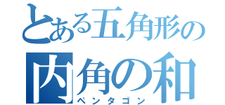 とある五角形の内角の和（ペンタゴン）