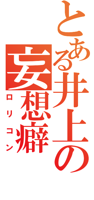 とある井上の妄想癖（ロリコン）