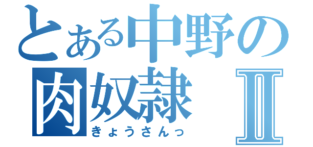 とある中野の肉奴隷Ⅱ（きょうさんっ）