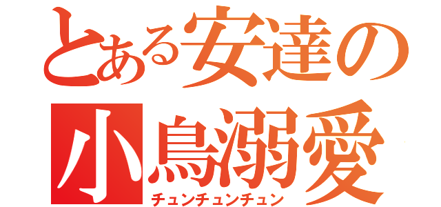 とある安達の小鳥溺愛（チュンチュンチュン）