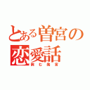 とある曽宮の恋愛話（病む発言）