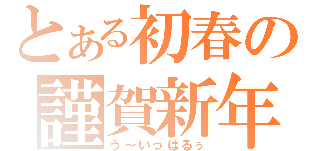 とある初春の謹賀新年（う～いっはるぅ）