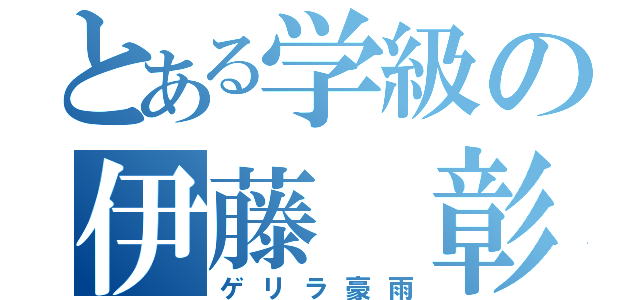 とある学級の伊藤 彰吾（ゲリラ豪雨）