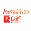 とある無名の不良道（ＮＯ ＮＡＭＥ ）