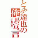 とある達也の俺馬宣言（ナルは俺の馬だ！）