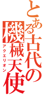 とある古代の機械天使（アクエリオン）