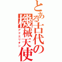 とある古代の機械天使（アクエリオン）