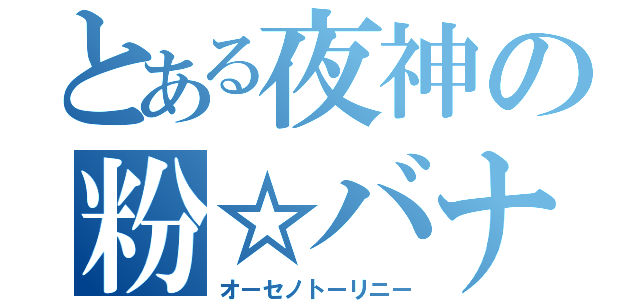 とある夜神の粉☆バナナ（オーセノトーリニー）