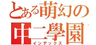 とある萌幻の中二學園哈哈（インデックス）