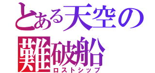 とある天空の難破船（ロストシップ）