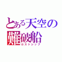 とある天空の難破船（ロストシップ）