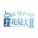 とあるリアズのお花見大会Ⅱ（リアルエンターテイメント＆サプライズ）