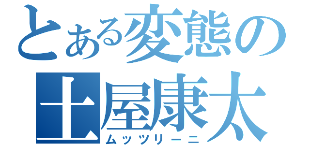 とある変態の土屋康太（ムッツリーニ）