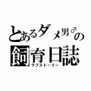 とあるダメ男♂の飼育日誌（ラブストーリー）