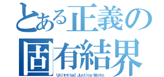 とある正義の固有結界（Ｕｎｌｉｍｉｔｅｄ Ｊｕｓｔｉｃｅ Ｗｏｒｋｓ）