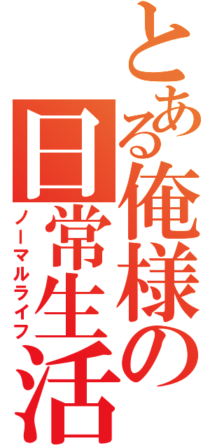 とある俺様の日常生活（ノーマルライフ）