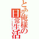 とある俺様の日常生活（ノーマルライフ）