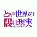 とある世界の悲壮現実（カゲロウデイズ）