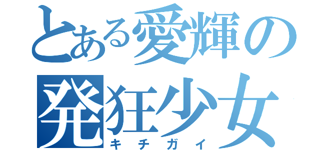 とある愛輝の発狂少女（キチガイ）