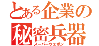 とある企業の秘密兵器（スーパーウェポン）