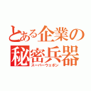 とある企業の秘密兵器（スーパーウェポン）