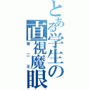 とある学生の直視魔眼（厨二王）