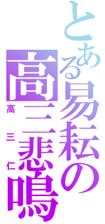 とある易耘の高三悲鳴人生（高三仁）