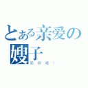 とある亲爱の嫂子（顶你哦！）