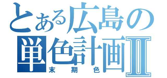 とある広島の単色計画Ⅱ（末期色）