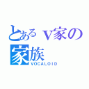 とあるｖ家の家族（ＶＯＣＡＬＯＩＤ）