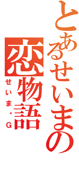 とあるせいまの恋物語Ⅱ（せいま✕Ｇ）