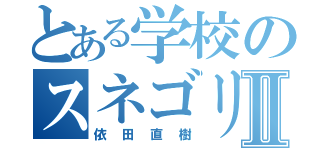 とある学校のスネゴリラⅡ（依田直樹）