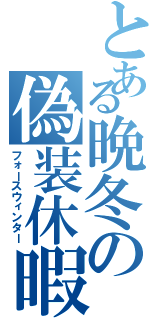 とある晩冬の偽装休暇（フォースウィンター）