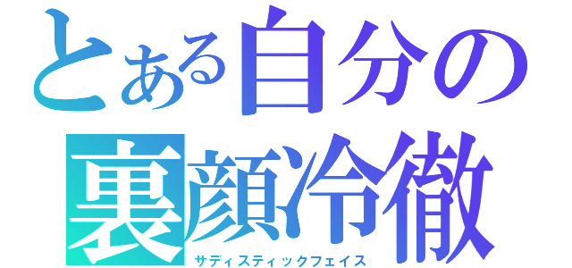 とある自分の裏顔冷徹（サディスティックフェイス）