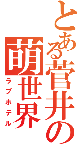 とある菅井の萌世界（ラブホテル）