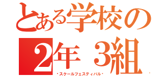 とある学校の２年３組（〜スクールフェスティバル〜）