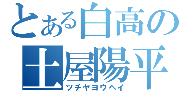 とある白高の土屋陽平（ツチヤヨウヘイ）