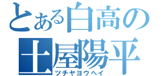 とある白高の土屋陽平（ツチヤヨウヘイ）