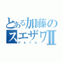 とある加藤のスエザワⅡ（けんくん）