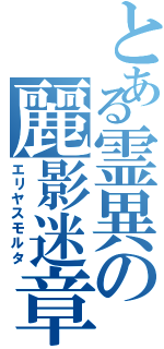 とある霊異の麗影迷章Ⅱ（エリヤスモルタ）