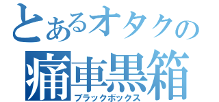 とあるオタクの痛車黒箱（ブラックボックス）