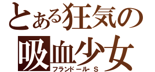 とある狂気の吸血少女（フランドール・Ｓ）