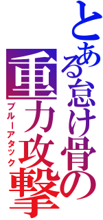 とある怠け骨の重力攻撃（ブルーアタック）