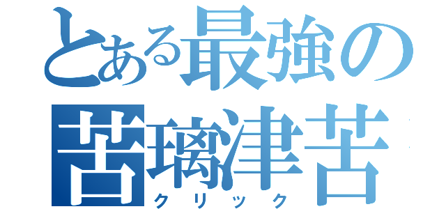 とある最強の苦璃津苦（クリック）